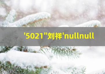 '5021''刘祥'nullnull