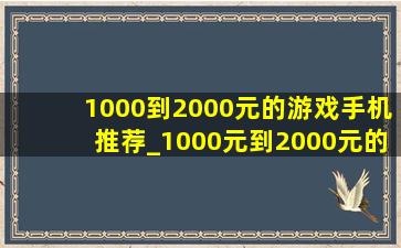 1000到2000元的游戏手机推荐_1000元到2000元的游戏手机推荐