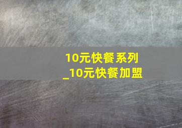 10元快餐系列_10元快餐加盟