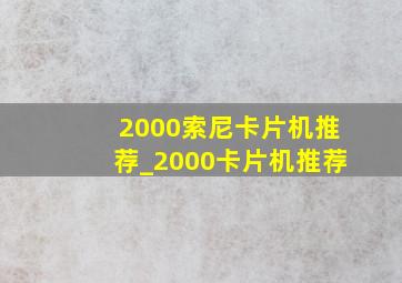 2000索尼卡片机推荐_2000卡片机推荐