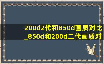 200d2代和850d画质对比_850d和200d二代画质对比