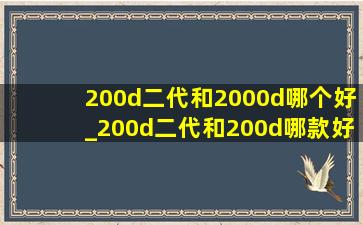 200d二代和2000d哪个好_200d二代和200d哪款好