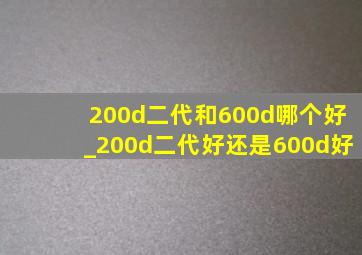 200d二代和600d哪个好_200d二代好还是600d好