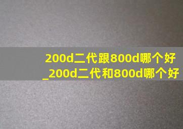 200d二代跟800d哪个好_200d二代和800d哪个好