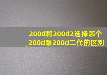 200d和200d2选择哪个_200d跟200d二代的区别