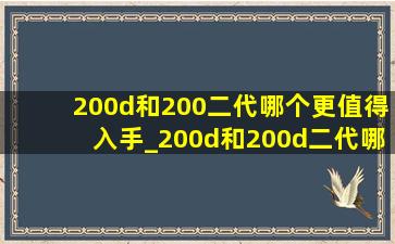 200d和200二代哪个更值得入手_200d和200d二代哪个更值得入手