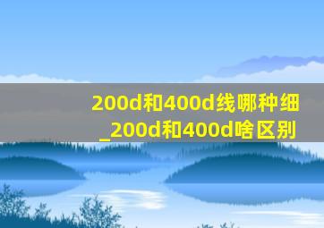 200d和400d线哪种细_200d和400d啥区别