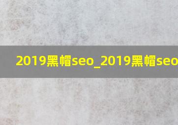 2019黑帽seo_2019黑帽seo技术
