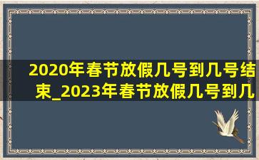 2020年春节放假几号到几号结束_2023年春节放假几号到几号