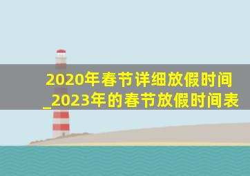 2020年春节详细放假时间_2023年的春节放假时间表