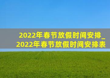 2022年春节放假时间安排_2022年春节放假时间安排表