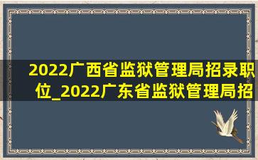 2022广西省监狱管理局招录职位_2022广东省监狱管理局招录职位