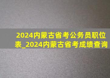 2024内蒙古省考公务员职位表_2024内蒙古省考成绩查询