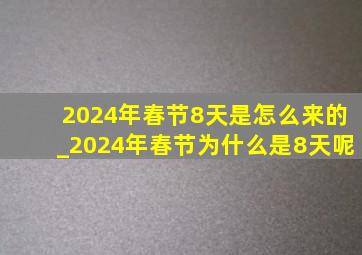 2024年春节8天是怎么来的_2024年春节为什么是8天呢