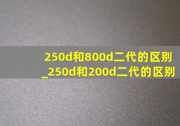 250d和800d二代的区别_250d和200d二代的区别