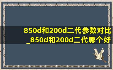 850d和200d二代参数对比_850d和200d二代哪个好