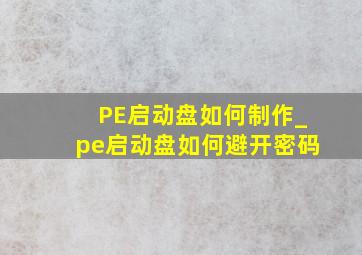 PE启动盘如何制作_pe启动盘如何避开密码