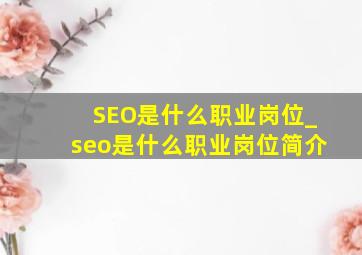 SEO是什么职业岗位_seo是什么职业岗位简介
