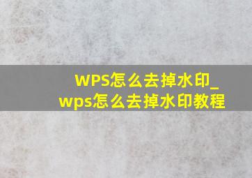 WPS怎么去掉水印_wps怎么去掉水印教程
