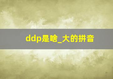 ddp是啥_大的拼音
