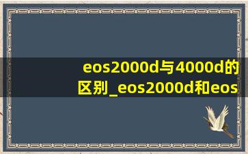 eos2000d与4000d的区别_eos2000d和eos4000d的区别