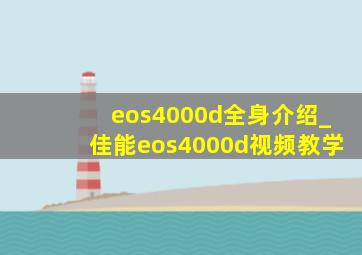 eos4000d全身介绍_佳能eos4000d视频教学