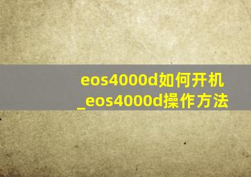 eos4000d如何开机_eos4000d操作方法