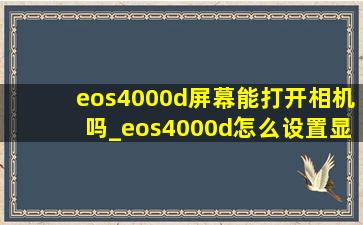 eos4000d屏幕能打开相机吗_eos4000d怎么设置显示实时画面