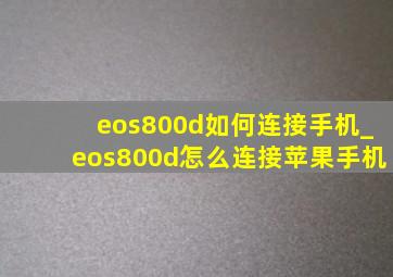 eos800d如何连接手机_eos800d怎么连接苹果手机