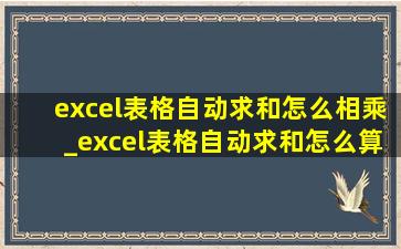 excel表格自动求和怎么相乘_excel表格自动求和怎么算