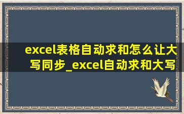 excel表格自动求和怎么让大写同步_excel自动求和大写怎么设置