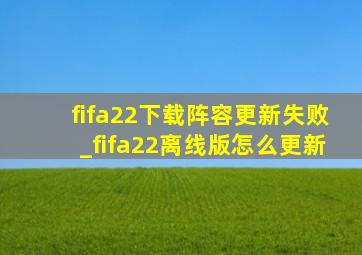 fifa22下载阵容更新失败_fifa22离线版怎么更新
