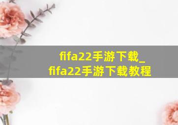 fifa22手游下载_fifa22手游下载教程