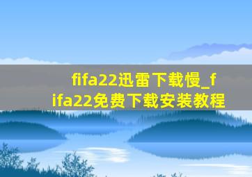 fifa22迅雷下载慢_fifa22免费下载安装教程