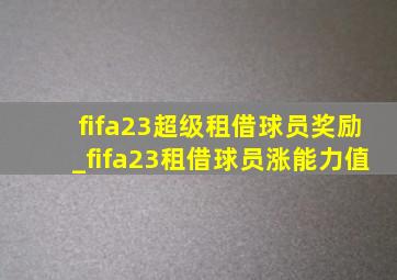 fifa23超级租借球员奖励_fifa23租借球员涨能力值