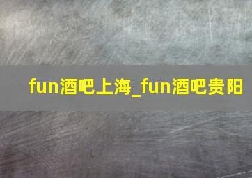 fun酒吧上海_fun酒吧贵阳