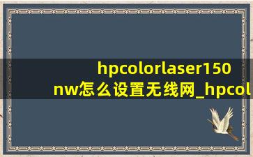 hpcolorlaser150nw怎么设置无线网_hpcolorlaser150nw怎么连无线