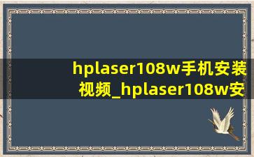 hplaser108w手机安装视频_hplaser108w安装