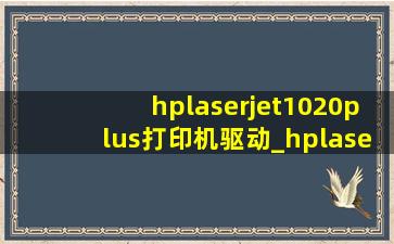 hplaserjet1020plus打印机驱动_hplaserjet1020plus打印机驱动教程