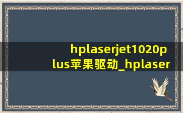 hplaserjet1020plus苹果驱动_hplaserjet1020plus打印机驱动
