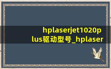 hplaserjet1020plus驱动型号_hplaserjet1020plus打印机驱动