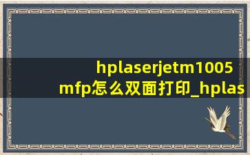 hplaserjetm1005mfp怎么双面打印_hplaserjetm1005mfp怎么双面打印pdf