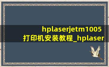 hplaserjetm1005打印机安装教程_hplaserjetm1005打印机安装