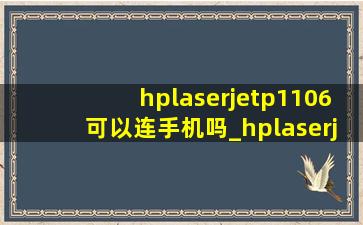 hplaserjetp1106可以连手机吗_hplaserjetp1106能连手机打印吗