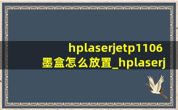 hplaserjetp1106墨盒怎么放置_hplaserjetp1106怎么使用