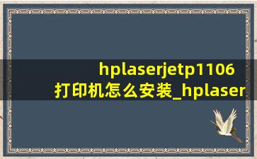 hplaserjetp1106打印机怎么安装_hplaserjetp1106打印机怎么使用