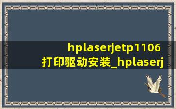 hplaserjetp1106打印驱动安装_hplaserjetp1106打印机驱动安装