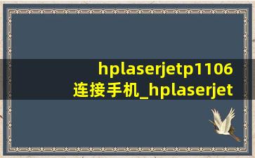 hplaserjetp1106连接手机_hplaserjetp1106怎么连接手机