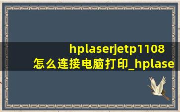 hplaserjetp1108怎么连接电脑打印_hplaserjetp1108怎么连接电脑