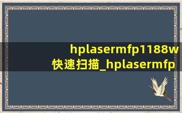 hplasermfp1188w快速扫描_hplasermfp1188w扫描功能怎么用